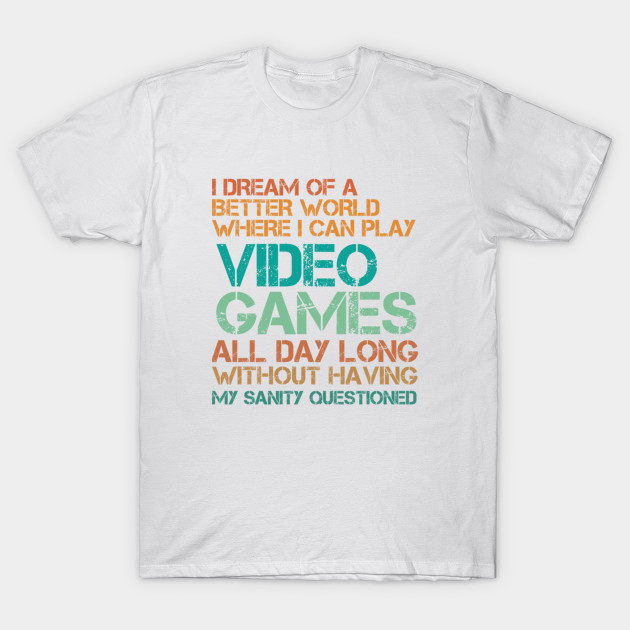 I dream of a better world where I can play video games all day T-Shirt-TOZ